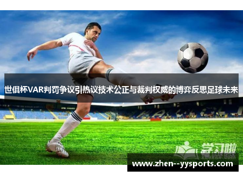 世俱杯VAR判罚争议引热议技术公正与裁判权威的博弈反思足球未来