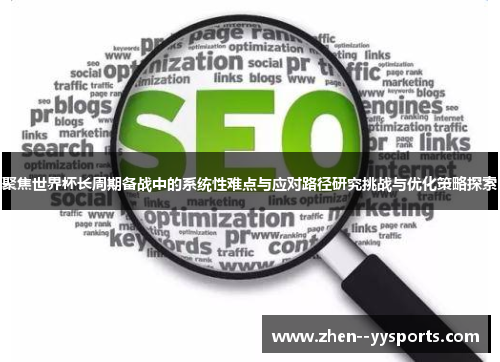 聚焦世界杯长周期备战中的系统性难点与应对路径研究挑战与优化策略探索