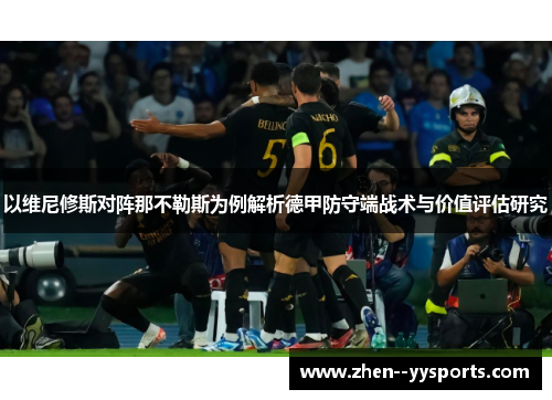 以维尼修斯对阵那不勒斯为例解析德甲防守端战术与价值评估研究