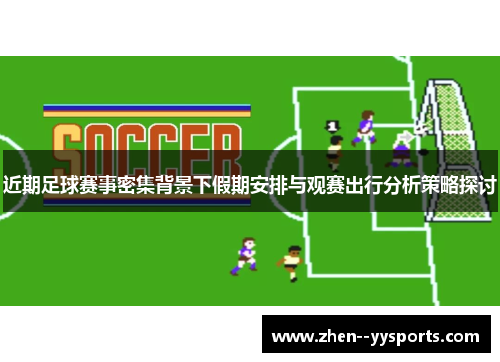 近期足球赛事密集背景下假期安排与观赛出行分析策略探讨