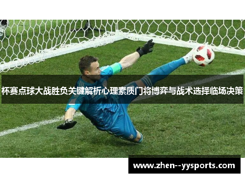 杯赛点球大战胜负关键解析心理素质门将博弈与战术选择临场决策