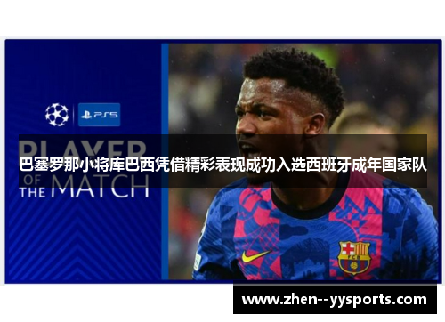 巴塞罗那小将库巴西凭借精彩表现成功入选西班牙成年国家队