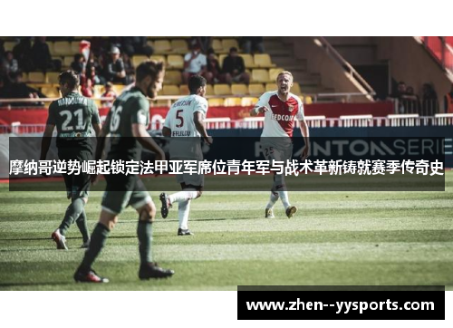 摩纳哥逆势崛起锁定法甲亚军席位青年军与战术革新铸就赛季传奇史