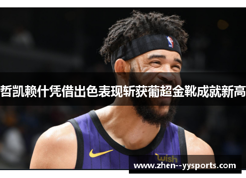 哲凯赖什凭借出色表现斩获葡超金靴成就新高