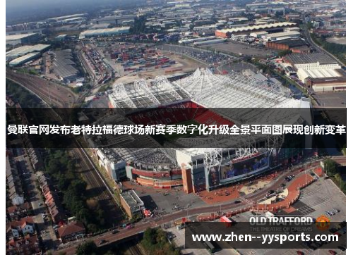 曼联官网发布老特拉福德球场新赛季数字化升级全景平面图展现创新变革