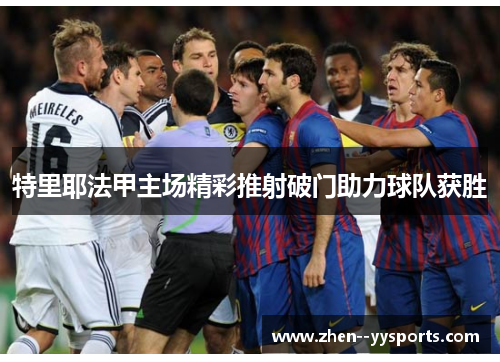 特里耶法甲主场精彩推射破门助力球队获胜