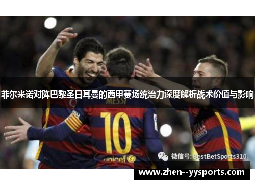 菲尔米诺对阵巴黎圣日耳曼的西甲赛场统治力深度解析战术价值与影响