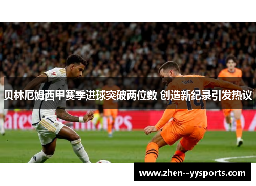 贝林厄姆西甲赛季进球突破两位数 创造新纪录引发热议