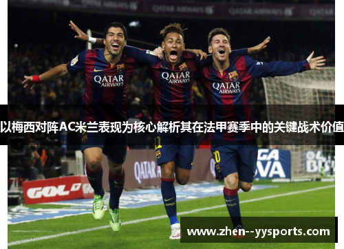 以梅西对阵AC米兰表现为核心解析其在法甲赛季中的关键战术价值