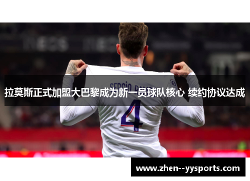 拉莫斯正式加盟大巴黎成为新一员球队核心 续约协议达成