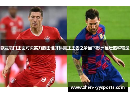 欧冠豪门正面对决实力版图谁才是真正王者之争当下欧洲足坛巅峰较量